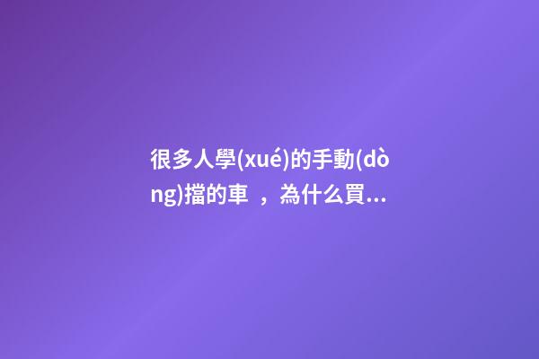 很多人學(xué)的手動(dòng)擋的車，為什么買的確是自動(dòng)擋？